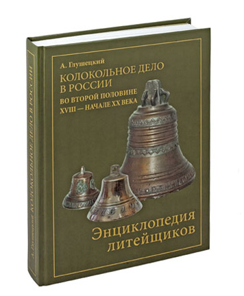 Колокольное дело в России во второй половине ХVIII — начале ХХ веков. Энциклопедия литейщиков